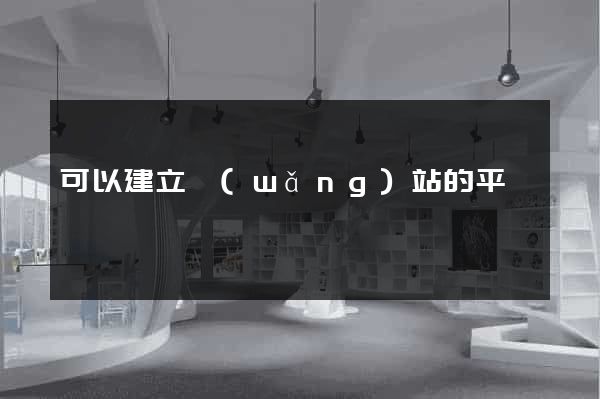 可以建立網(wǎng)站的平臺