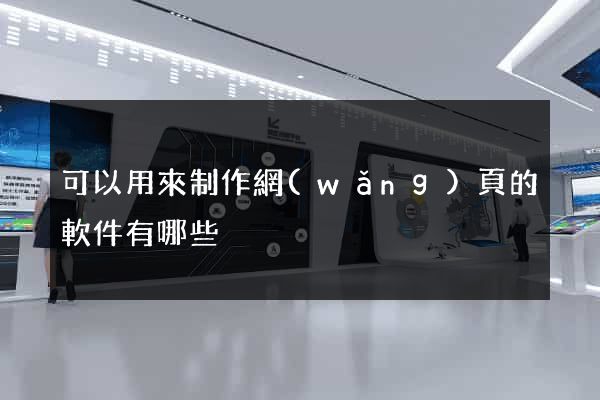 可以用來制作網(wǎng)頁的軟件有哪些