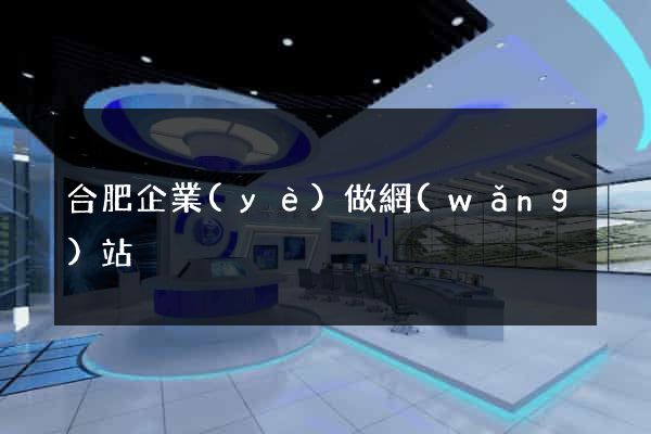 合肥企業(yè)做網(wǎng)站