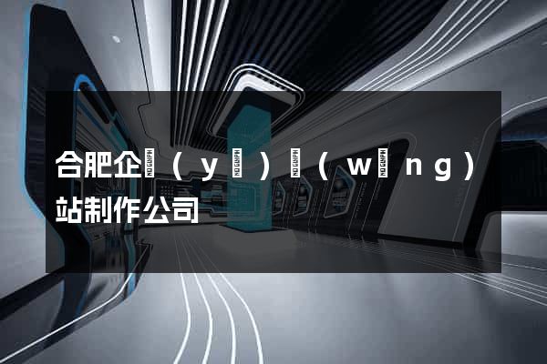 合肥企業(yè)網(wǎng)站制作公司