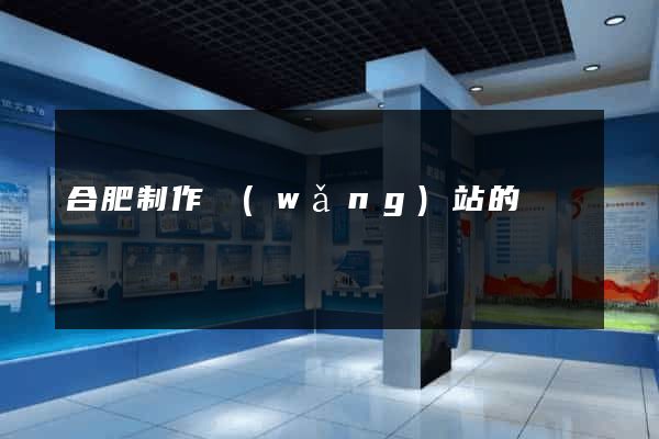 合肥制作網(wǎng)站的