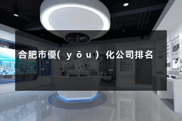 合肥市優(yōu)化公司排名