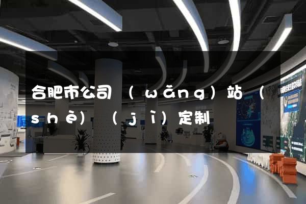 合肥市公司網(wǎng)站設(shè)計(jì)定制