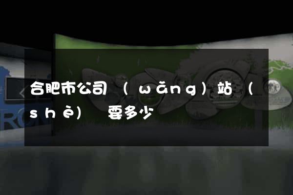 合肥市公司網(wǎng)站設(shè)計要多少錢