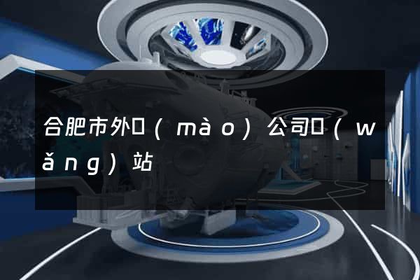 合肥市外貿(mào)公司網(wǎng)站