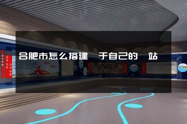 合肥市怎么搭建屬于自己的網站
