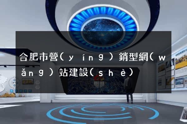 合肥市營(yíng)銷型網(wǎng)站建設(shè)