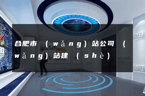 合肥市網(wǎng)站公司網(wǎng)站建設(shè)