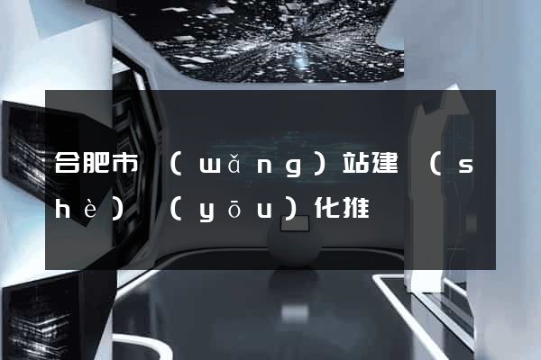 合肥市網(wǎng)站建設(shè)優(yōu)化推廣