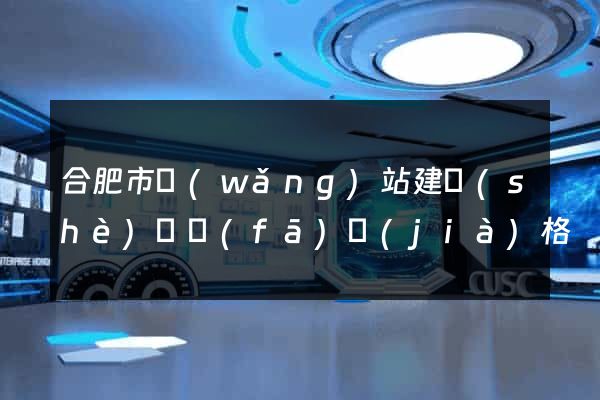 合肥市網(wǎng)站建設(shè)開發(fā)價(jià)格
