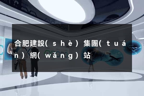 合肥建設(shè)集團(tuán)網(wǎng)站