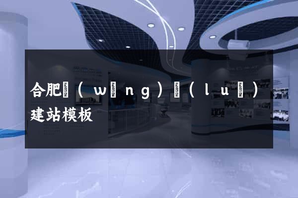 合肥網(wǎng)絡(luò)建站模板