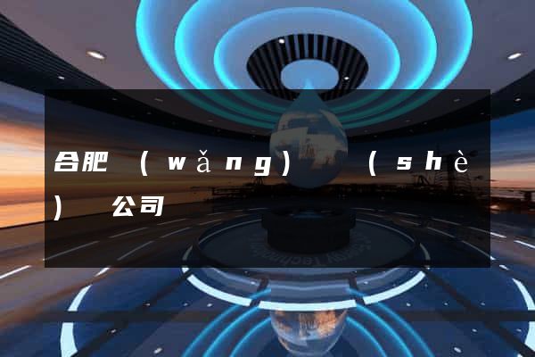 合肥網(wǎng)頁設(shè)計公司