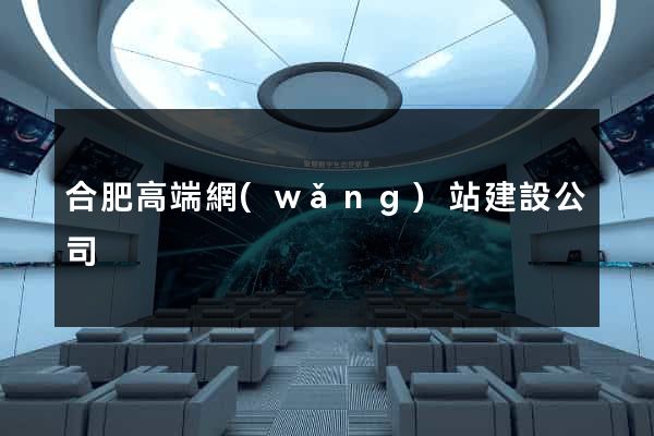合肥高端網(wǎng)站建設公司