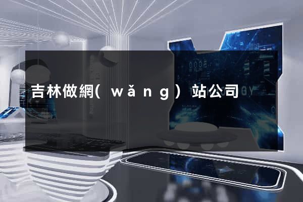 吉林做網(wǎng)站公司