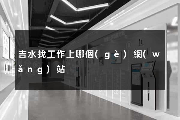 吉水找工作上哪個(gè)網(wǎng)站