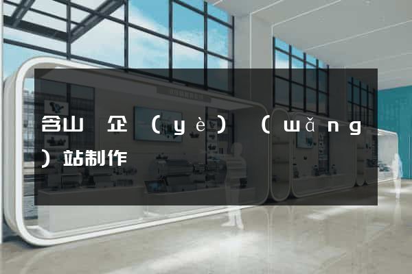 含山縣企業(yè)網(wǎng)站制作