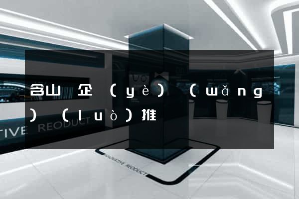 含山縣企業(yè)網(wǎng)絡(luò)推廣