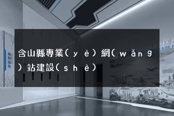 含山縣專業(yè)網(wǎng)站建設(shè)