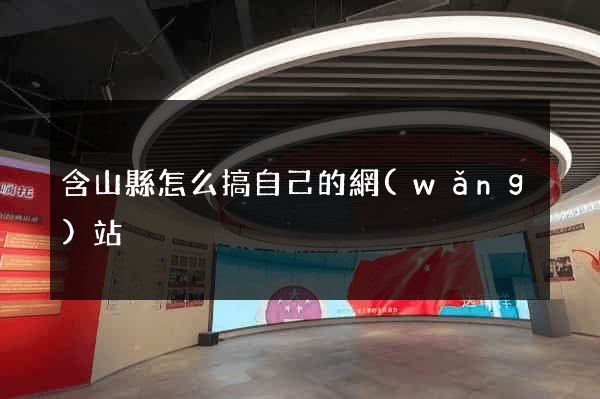 含山縣怎么搞自己的網(wǎng)站