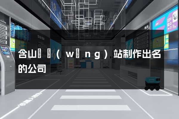 含山縣網(wǎng)站制作出名的公司