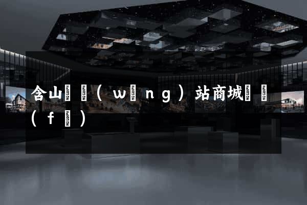 含山縣網(wǎng)站商城開發(fā)