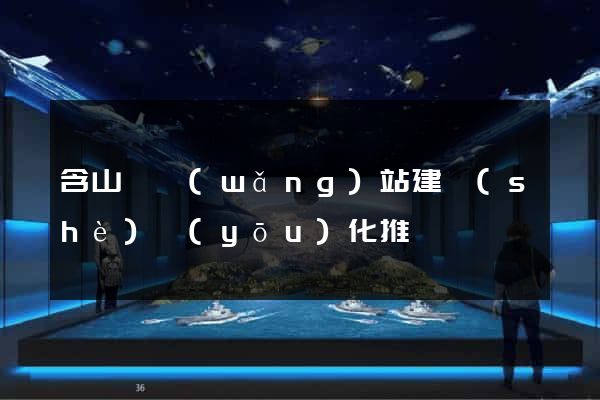 含山縣網(wǎng)站建設(shè)優(yōu)化推廣