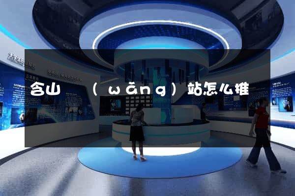 含山縣網(wǎng)站怎么推廣