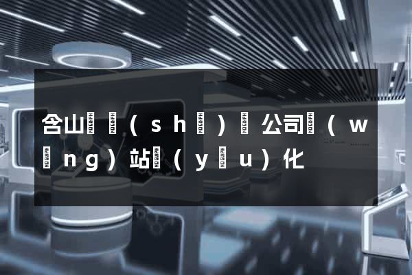 含山縣設(shè)計公司網(wǎng)站優(yōu)化