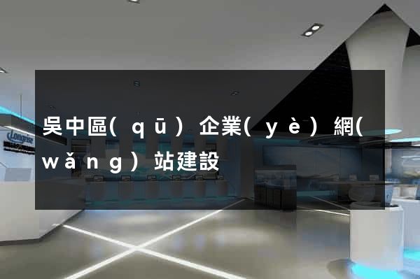 吳中區(qū)企業(yè)網(wǎng)站建設