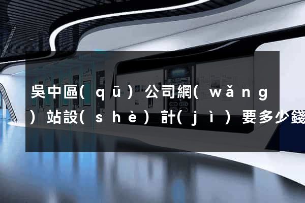 吳中區(qū)公司網(wǎng)站設(shè)計(jì)要多少錢