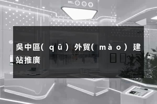吳中區(qū)外貿(mào)建站推廣