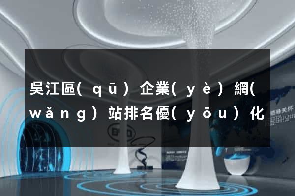 吳江區(qū)企業(yè)網(wǎng)站排名優(yōu)化
