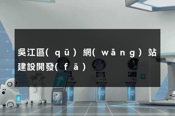 吳江區(qū)網(wǎng)站建設開發(fā)