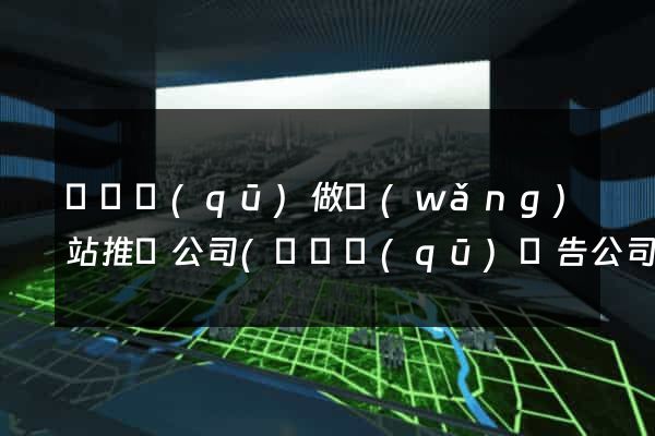 吳興區(qū)做網(wǎng)站推廣公司(吳興區(qū)廣告公司)