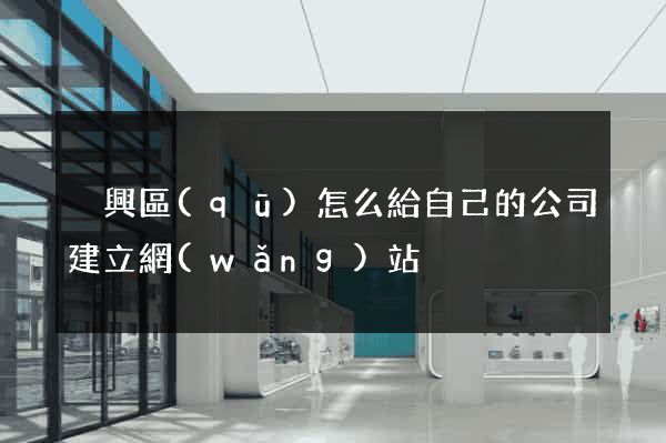 吳興區(qū)怎么給自己的公司建立網(wǎng)站