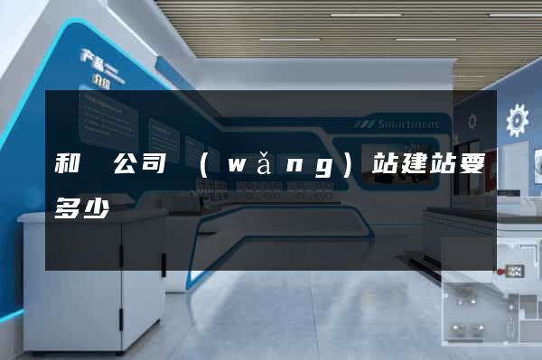 和縣公司網(wǎng)站建站要多少錢
