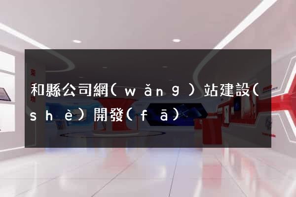 和縣公司網(wǎng)站建設(shè)開發(fā)