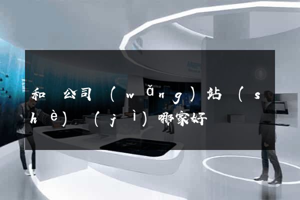 和縣公司網(wǎng)站設(shè)計(jì)哪家好