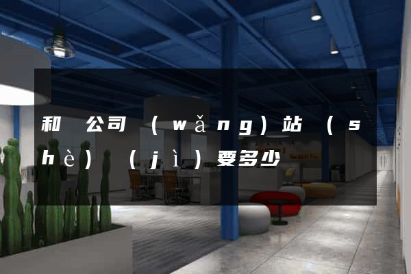 和縣公司網(wǎng)站設(shè)計(jì)要多少錢