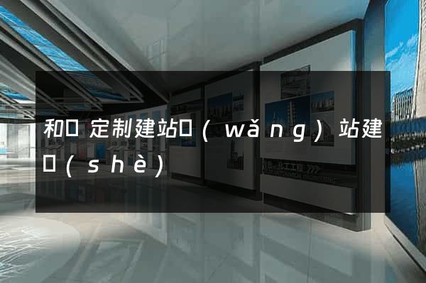 和縣定制建站網(wǎng)站建設(shè)