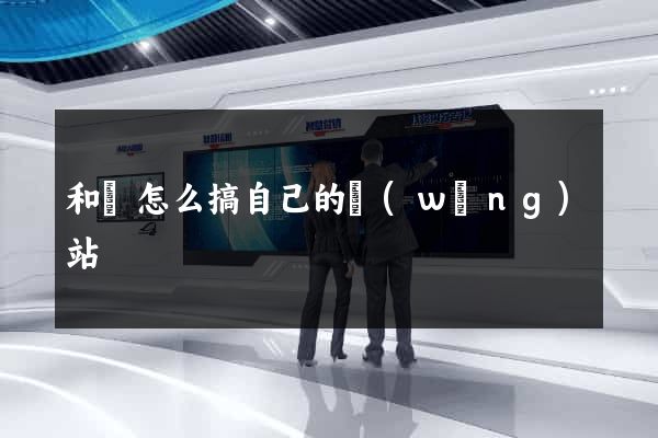 和縣怎么搞自己的網(wǎng)站