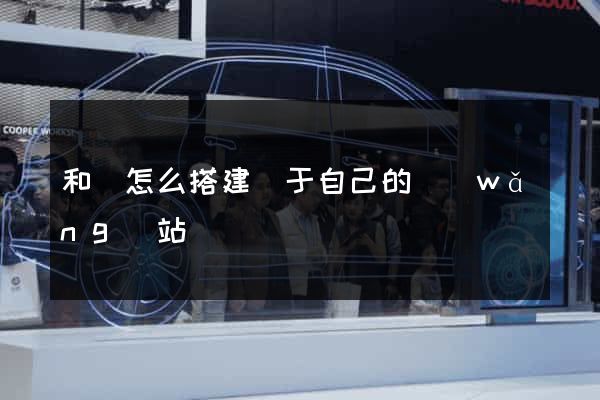 和縣怎么搭建屬于自己的網(wǎng)站