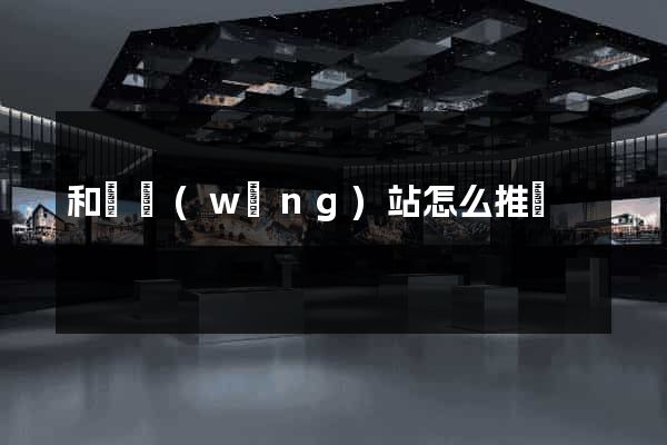 和縣網(wǎng)站怎么推廣