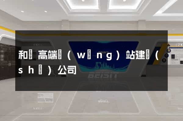 和縣高端網(wǎng)站建設(shè)公司