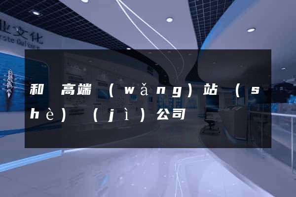 和縣高端網(wǎng)站設(shè)計(jì)公司