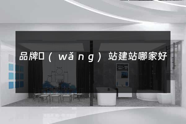 品牌網(wǎng)站建站哪家好
