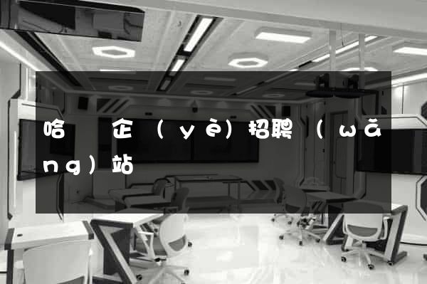哈爾濱企業(yè)招聘網(wǎng)站