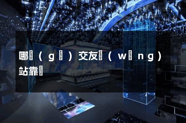 哪個(gè)交友網(wǎng)站靠譜