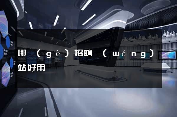 哪個(gè)招聘網(wǎng)站好用